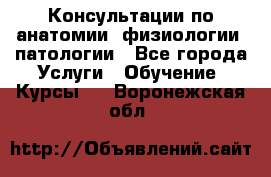 Консультации по анатомии, физиологии, патологии - Все города Услуги » Обучение. Курсы   . Воронежская обл.